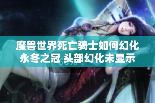 魔兽世界死亡骑士如何幻化永冬之冠 头部幻化未显示问题解析