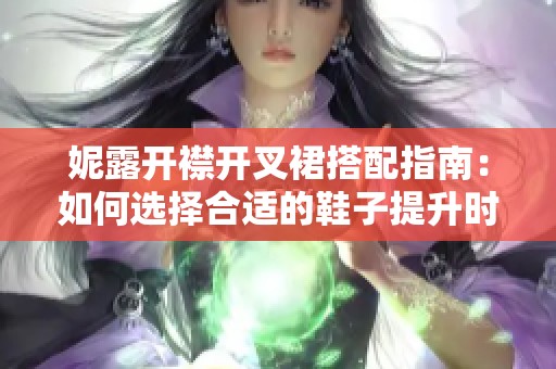 妮露开襟开叉裙搭配指南：如何选择合适的鞋子提升时尚感