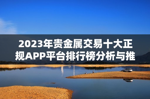 2023年贵金属交易十大正规APP平台排行榜分析与推荐