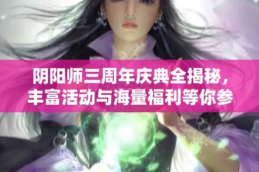 阴阳师三周年庆典全揭秘，丰富活动与海量福利等你参与