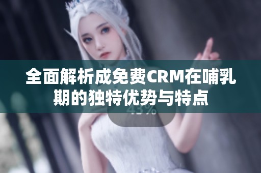 全面解析成免费CRM在哺乳期的独特优势与特点