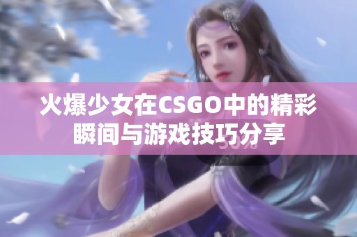 火爆少女在CSGO中的精彩瞬间与游戏技巧分享