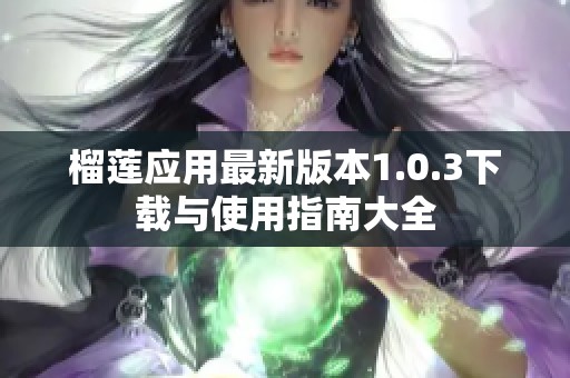 榴莲应用最新版本1.0.3下载与使用指南大全