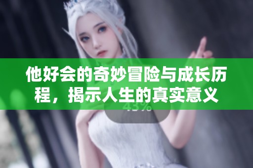 他好会的奇妙冒险与成长历程，揭示人生的真实意义