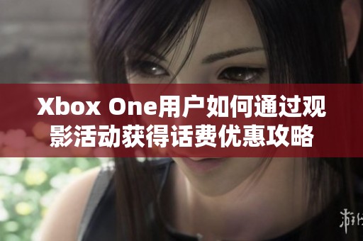 Xbox One用户如何通过观影活动获得话费优惠攻略