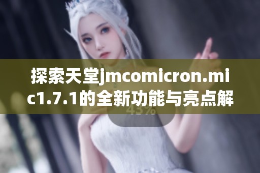 探索天堂jmcomicron.mic1.7.1的全新功能与亮点解析