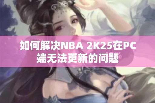 如何解决NBA 2K25在PC端无法更新的问题