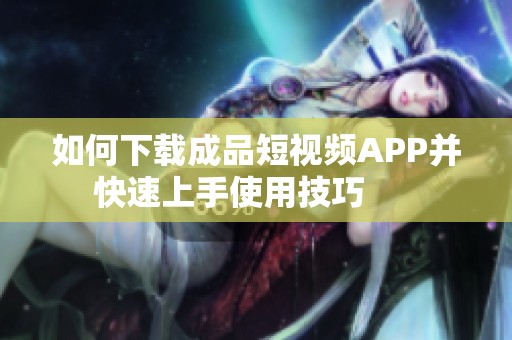 如何下载成品短视频APP并快速上手使用技巧      