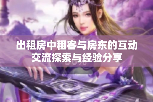 出租房中租客与房东的互动交流探索与经验分享