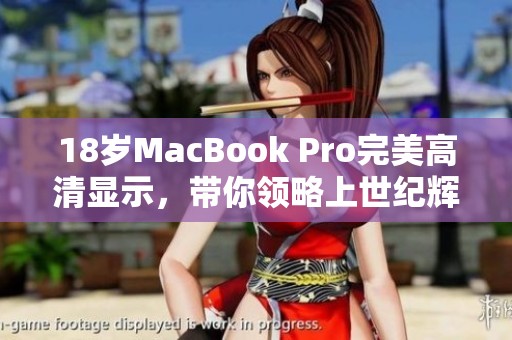 18岁MacBook Pro完美高清显示，带你领略上世纪辉煌科技