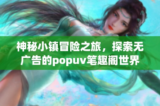 神秘小镇冒险之旅，探索无广告的popuv笔趣阁世界