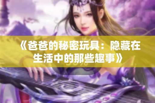 《爸爸的秘密玩具：隐藏在生活中的那些趣事》