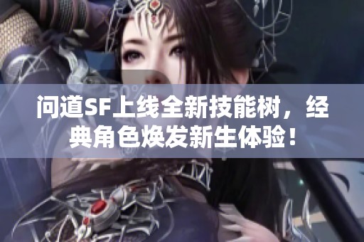 问道SF上线全新技能树，经典角色焕发新生体验！