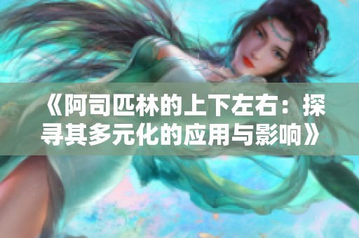 《阿司匹林的上下左右：探寻其多元化的应用与影响》