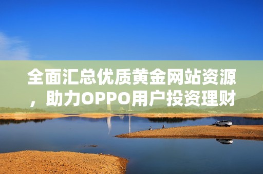 全面汇总优质黄金网站资源，助力OPPO用户投资理财