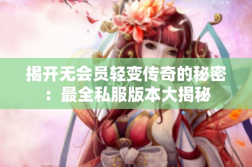 揭开无会员轻变传奇的秘密：最全私服版本大揭秘