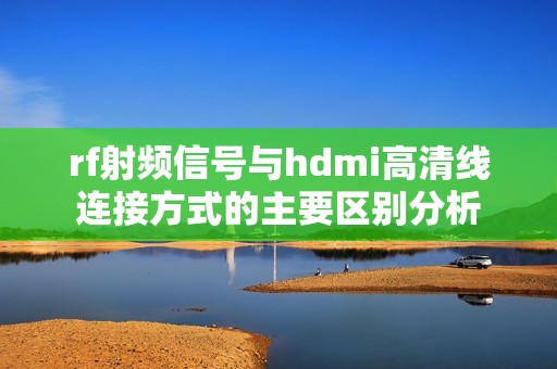 rf射频信号与hdmi高清线连接方式的主要区别分析