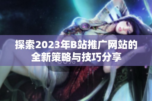 探索2023年B站推广网站的全新策略与技巧分享