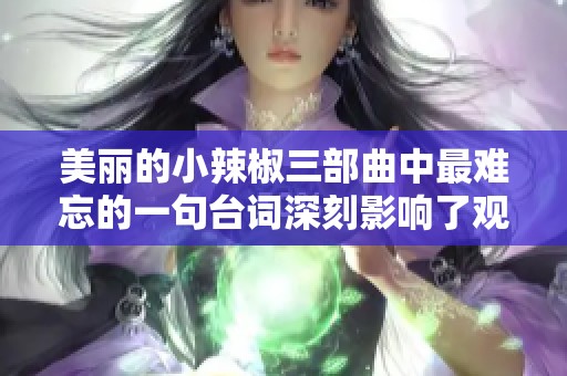 美丽的小辣椒三部曲中最难忘的一句台词深刻影响了观众