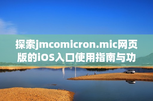 探索jmcomicron.mic网页版的iOS入口使用指南与功能简介