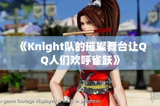 《Knight队的璀璨舞台让QQ人们欢呼雀跃》