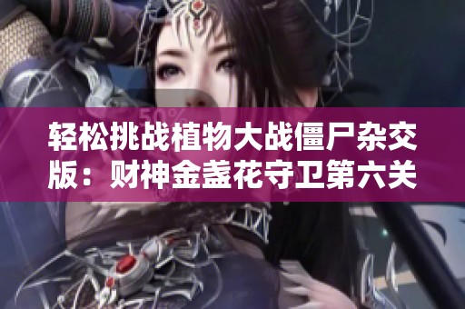 轻松挑战植物大战僵尸杂交版：财神金盏花守卫第六关攻略