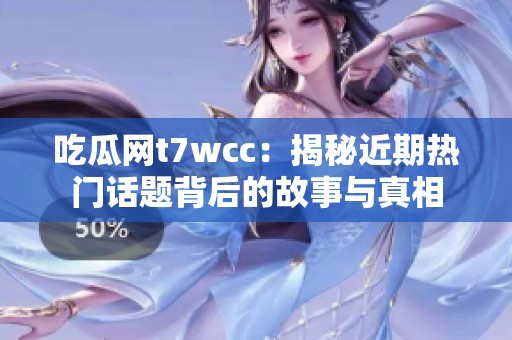 吃瓜网t7wcc：揭秘近期热门话题背后的故事与真相