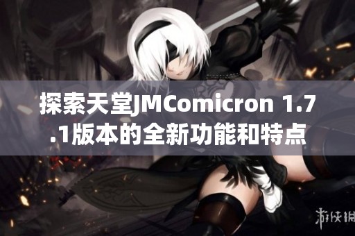 探索天堂JMComicron 1.7.1版本的全新功能和特点