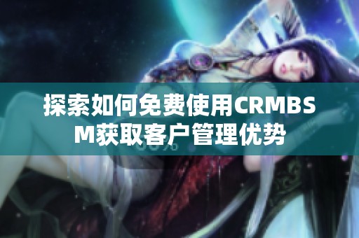 探索如何免费使用CRMBSM获取客户管理优势