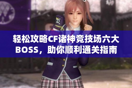 轻松攻略CF诸神竞技场六大BOSS，助你顺利通关指南