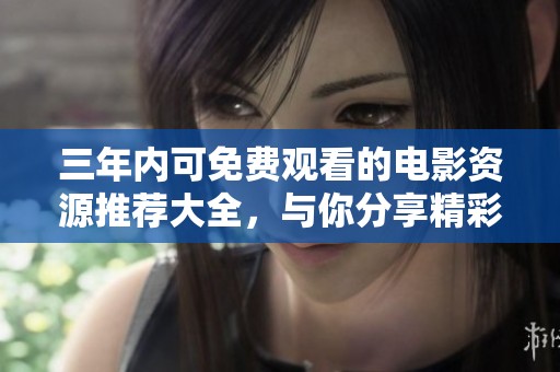 三年内可免费观看的电影资源推荐大全，与你分享精彩影视