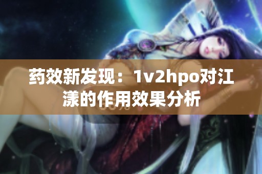 药效新发现：1v2hpo对江漾的作用效果分析