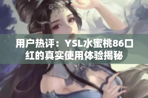 用户热评：YSL水蜜桃86口红的真实使用体验揭秘