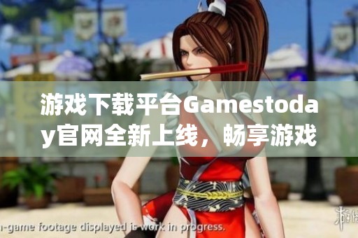 游戏下载平台Gamestoday官网全新上线，畅享游戏乐趣