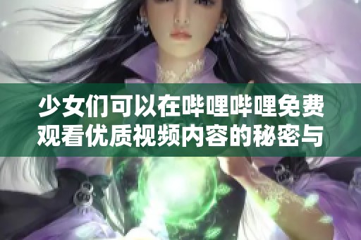 少女们可以在哔哩哔哩免费观看优质视频内容的秘密与推荐