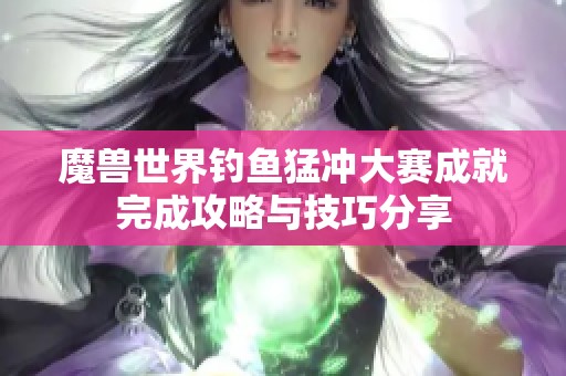 魔兽世界钓鱼猛冲大赛成就完成攻略与技巧分享