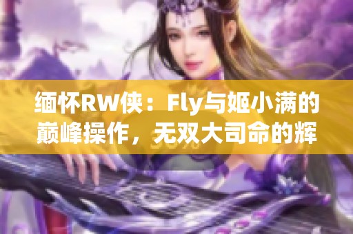 缅怀RW侠：Fly与姬小满的巅峰操作，无双大司命的辉煌战绩