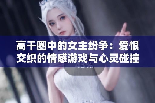 高干圈中的女主纷争：爱恨交织的情感游戏与心灵碰撞