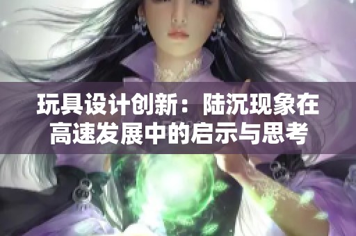 玩具设计创新：陆沉现象在高速发展中的启示与思考