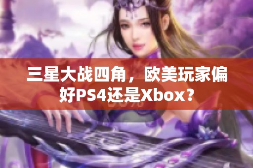 三星大战四角，欧美玩家偏好PS4还是Xbox？