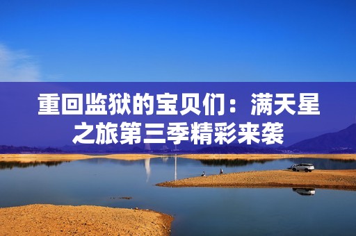 重回监狱的宝贝们：满天星之旅第三季精彩来袭