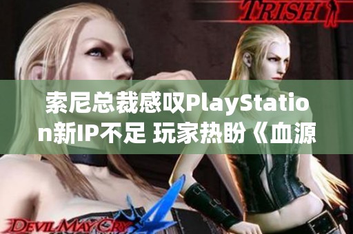 索尼总裁感叹PlayStation新IP不足 玩家热盼《血源》续作