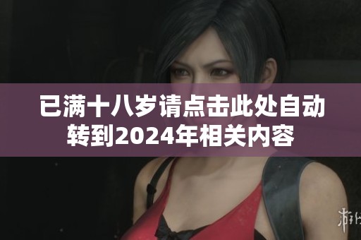 已满十八岁请点击此处自动转到2024年相关内容