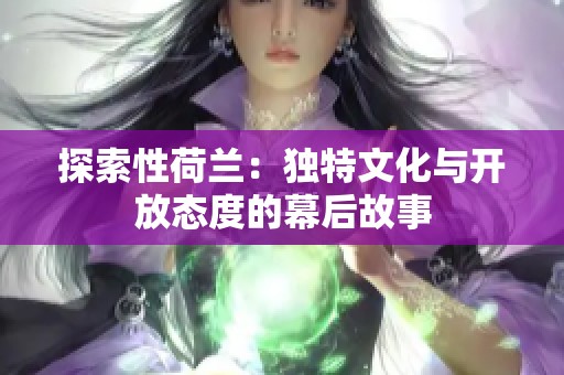 探索性荷兰：独特文化与开放态度的幕后故事