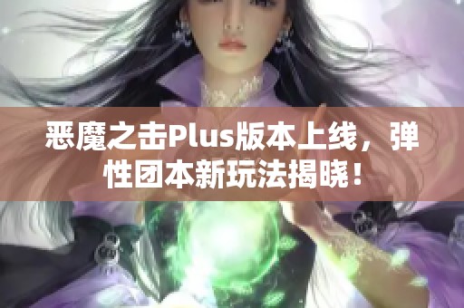 恶魔之击Plus版本上线，弹性团本新玩法揭晓！