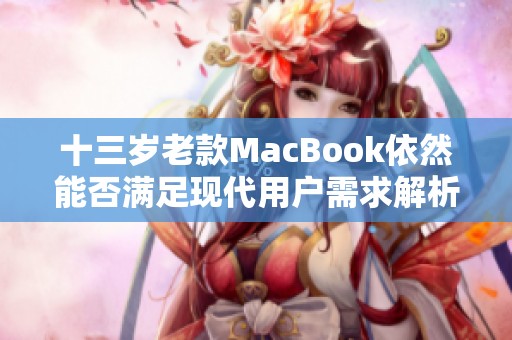 十三岁老款MacBook依然能否满足现代用户需求解析