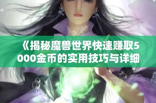 《揭秘魔兽世界快速赚取5000金币的实用技巧与详细流程》