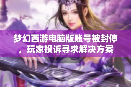 梦幻西游电脑版账号被封停，玩家投诉寻求解决方案