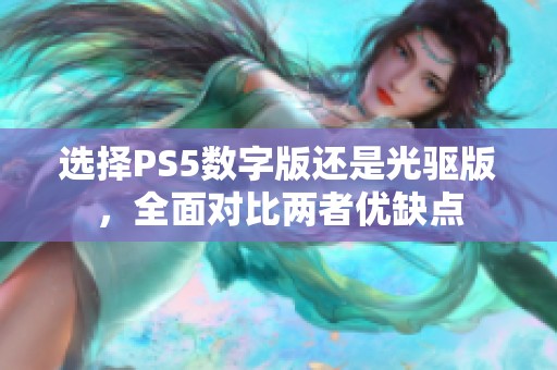 选择PS5数字版还是光驱版，全面对比两者优缺点