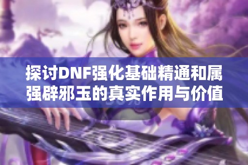 探讨DNF强化基础精通和属强辟邪玉的真实作用与价值